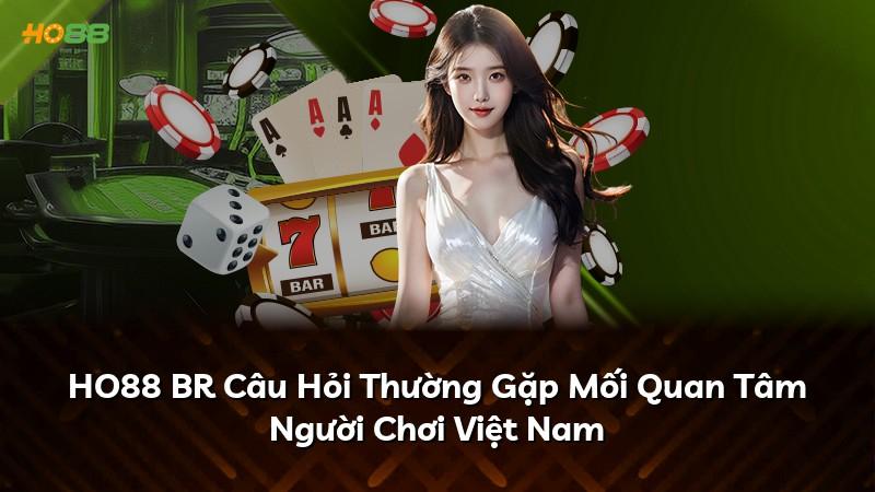 HO88 BR Câu Hỏi Thường Gặp Mối Quan Tâm Người Chơi Việt Nam