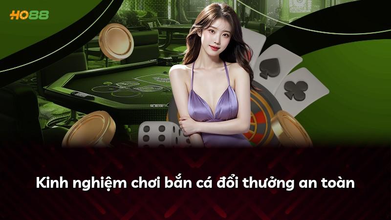 Kinh nghiệm chơi bắn cá đổi thưởng an toàn